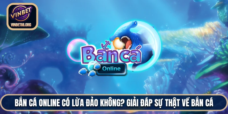 Bắn cá online có lừa đảo không?